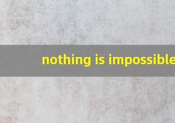 nothing is impossible